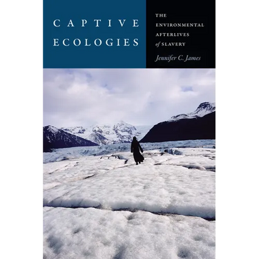 Captive Ecologies: The Environmental Afterlives of Slavery