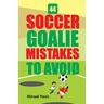 44 Soccer Goalie Mistakes to Avoid