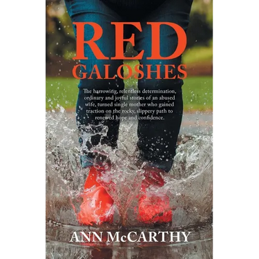 Red Galoshes: The Harrowing, Relentless Determination, Ordinary and Joyful Stories of an Abused Wife, Turned Single Mother Who Gaine