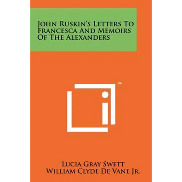John Ruskin's Letters To Francesca And Memoirs Of The Alexanders