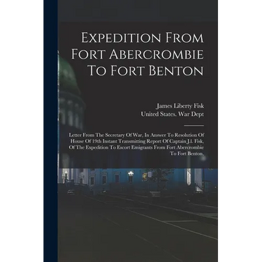 Expedition From Fort Abercrombie To Fort Benton: Letter From The Secretary Of War, In Answer To Resolution Of House Of 19th Instant Transmitting Repor