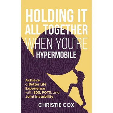 Holding It All Together When You're Hypermobile: Achieve a Better Life Experience with EDS, POTS, and Joint Instability