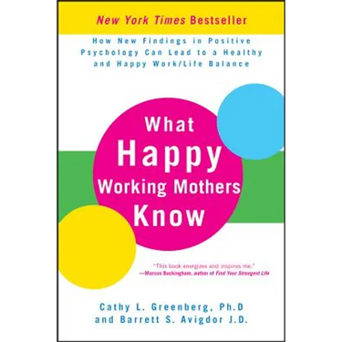 What Happy Working Mothers Know: How New Findings in Positive Psychology Can Lead to a Healthy and Happy Work/Life Balance
