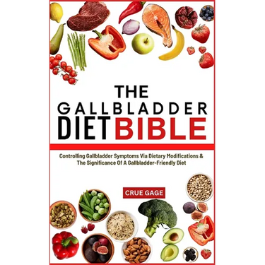 The Gallbladder Diet Bible: Controlling Gallbladder Symptoms Via Dietary Modifications & The Significance Of A Gallbladder-Friendly Diet