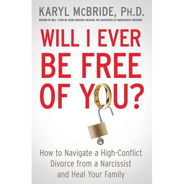 Will I Ever Be Free of You?: How to Navigate a High-Conflict Divorce from a Narcissist and Heal Your Family