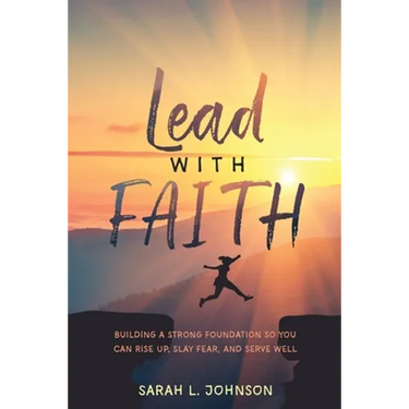 Lead with FAITH: Building a Strong Foundation so You Can Rise Up, Slay Fear, and Serve Well