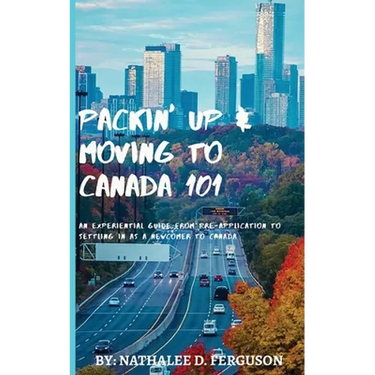 Packin' up and Moving to Canada- 101: An Experiential Guide from Pre-Application to Settling in As a Newcomer to Canada