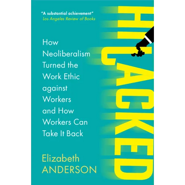 Hijacked: How Neoliberalism Turned the Work Ethic Against Workers and How Workers Can Take It Back