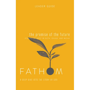 Fathom Bible Studies: The Promise of the Future Leader Guide (Ruth, Isaiah, Micah): A Deep Dive Into the Story of God