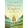 The Coming Millennial Kingdom: What Life Will Be Like for Us When Jesus Reigns on Earth