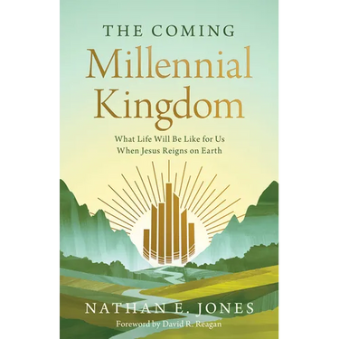The Coming Millennial Kingdom: What Life Will Be Like for Us When Jesus Reigns on Earth