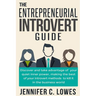 The Entrepreneurial Introvert Guide: Discover and Take advantage of your Quiet Inner Power, Making the Best of your Introvert Methods to Kill It in th