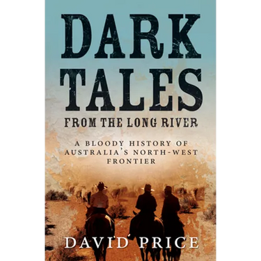 Dark Tales from the Long River: A Bloody History of Australia's North-West Frontier