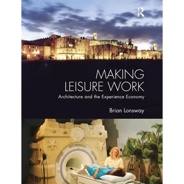 Making Leisure Work: Architecture and the Experience Economy