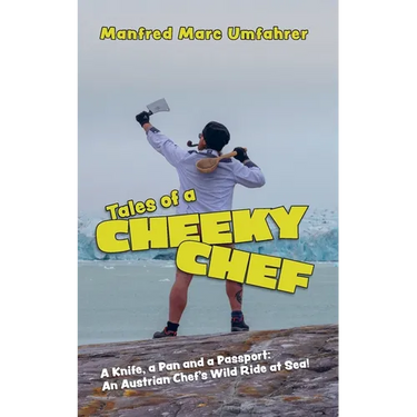 Tales of a Cheeky Chef: A Knife, a Pan and a Passport: An Austrian Chef`s Wild Ride at Sea!