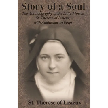Story of a Soul: The Autobiography of the Little Flower, St. Therese of Lisieux, with Additional Writings