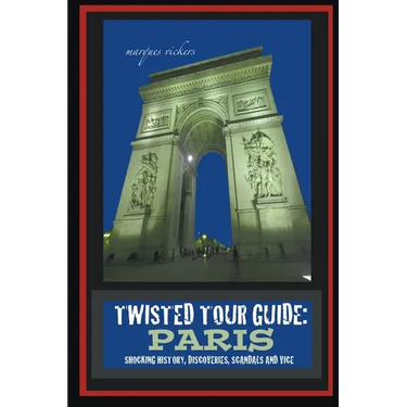 Twisted Tour Guide: Paris: Shocking History, Discoveries, Scandals and Vice