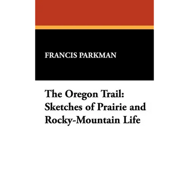 The Oregon Trail: Sketches of Prairie and Rocky-Mountain Life