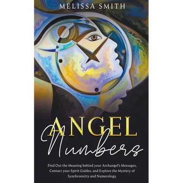 Angel Numbers: Find Out the Meaning Behind Your Archangel's Message, Contact Your Spirit Guide and Explore The Mistery of Synchronicity and Numerology