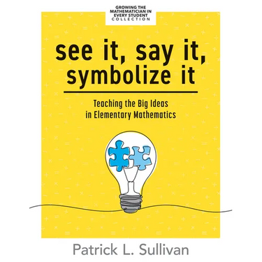 See It, Say It, Symbolize It: Teaching the Big Ideas in Elementary Mathematics (Develop a Flexible and Dynamic Understanding of Numbers and Operations