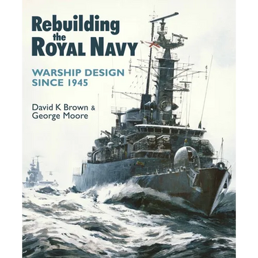 Rebuilding the Royal Navy: Warship Design Since 1945