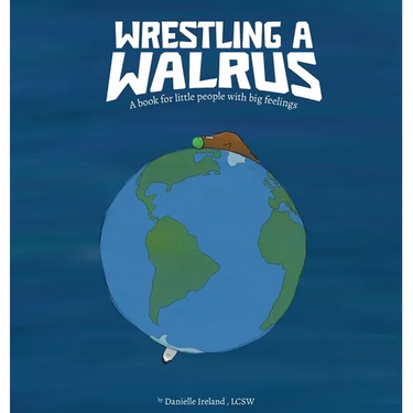 Wrestling a Walrus: A book for little people with big feelings.