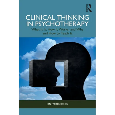 Clinical Thinking in Psychotherapy: What It Is, How It Works, and Why and How to Teach It