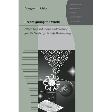 Reconfiguring the World: Nature, God, and Human Understanding from the Middle Ages to Early Modern Europe