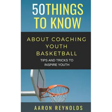 50 Things to Know about Coaching Youth Basketball: Tips and Tricks to Inspire Youth