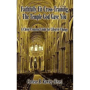Faithfully Fit Cross-Training The Temple God Gave You: A Christ-Centered Guide for Lifestyle Change