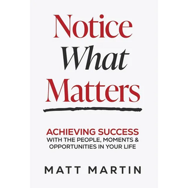 Notice What Matters: Achieving Success with the People, Moments, and Opportunities in Your Life