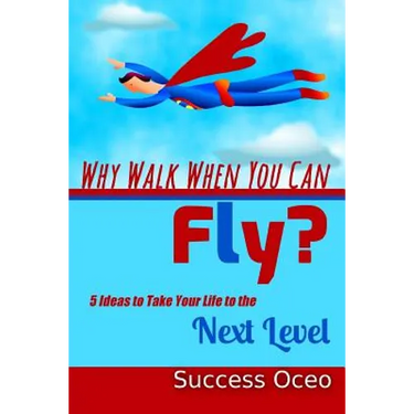 Why Walk When You Can Fly?: 5 Ideas to Take Your Life to the Next Level