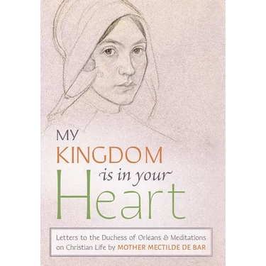 My Kingdom Is in Your Heart: Letters to the Duchess of Orléans and Meditations on Christian Life