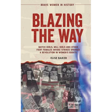 Blazing the Way: Match Girls, Mill Girls and Other Fiery Females Whose Strikes Sparked a Revolution in Women's Rights