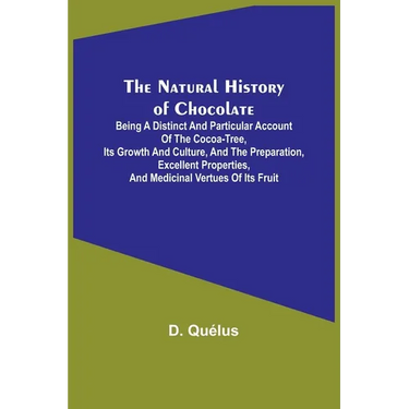 The Natural History of Chocolate; Being a Distinct and Particular Account of the Cocoa-Tree, its Growth and Culture, and the Preparation, Excellent Pr