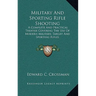 Military And Sporting Rifle Shooting: A Complete And Practical Treatise Covering The Use Of Modern Military, Target And Sporting Rifles