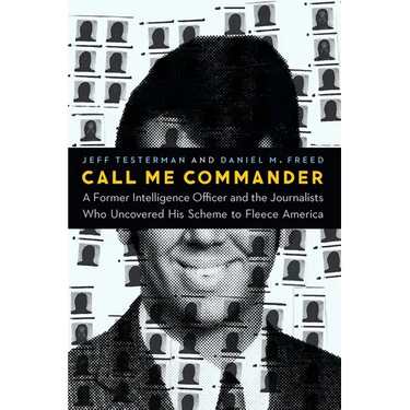 Call Me Commander: A Former Intelligence Officer and the Journalists Who Uncovered His Scheme to Fleece America