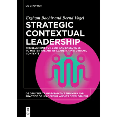 Strategic Contextual Leadership: The Blueprint for Ceos and Executives to Master the Art of Leadership in Dynamic Contexts
