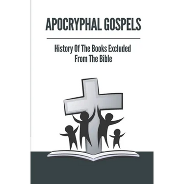 Apocryphal Gospels: History Of The Books Excluded From The Bible: Apocrypha Bible