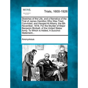 Sketches of the Life, and a Narrative of the Trial of James Hamilton Who Was Tried, Convicted, and Hanged at Albany, the 6th November, 1818. for the M
