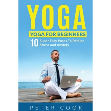 Yoga: Yoga For Beginners 10 Super Easy Poses To Reduce Stress and Anxiety