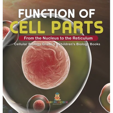 Function of Cell Parts: From the Nucleus to the Reticulum Cellular Biology Grade 5 Children's Biology Books