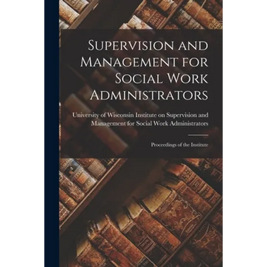 Supervision and Management for Social Work Administrators: Proceedings of the Institute