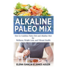 Alkaline Paleo Mix: How to Combine Paleo Diet and Alkaline Diet for Wellness, Weight Loss, and Vibrant Health