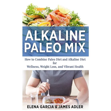 Alkaline Paleo Mix: How to Combine Paleo Diet and Alkaline Diet for Wellness, Weight Loss, and Vibrant Health