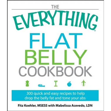 The Everything Flat Belly Cookbook: 300 Quick and Easy Recipes to Help Drop the Belly Fat and Tone Your ABS