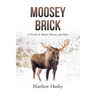 Moosey Brick: A Novel of Maine, Moose, and Man