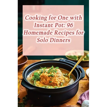 Cooking for One with Instant Pot: 96 Homemade Recipes for Solo Dinners