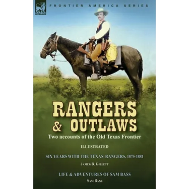 Rangers and Outlaws: Two accounts of the Old Texas Frontier-Six Years With the Texas Rangers, 1875 to 1881 by James B. Gillettt & Life and Adventures