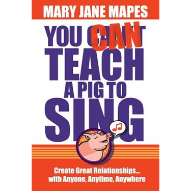 You CAN Teach a Pig to Sing: Create Great Relationships...with Anyone, Anytime, Anywhere